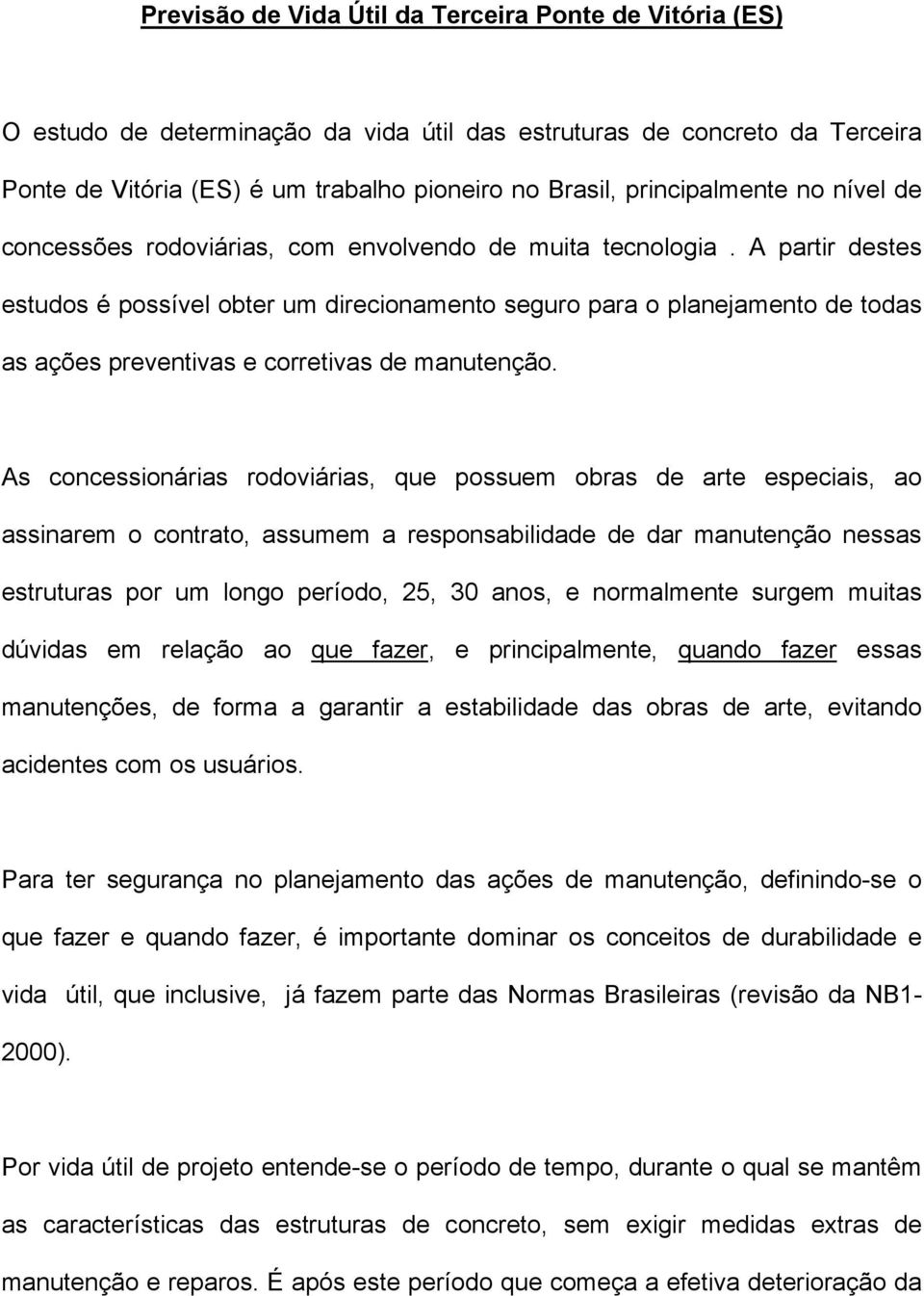 A partir destes estudos é possível obter um direcionamento seguro para o planejamento de todas as ações preventivas e corretivas de manutenção.