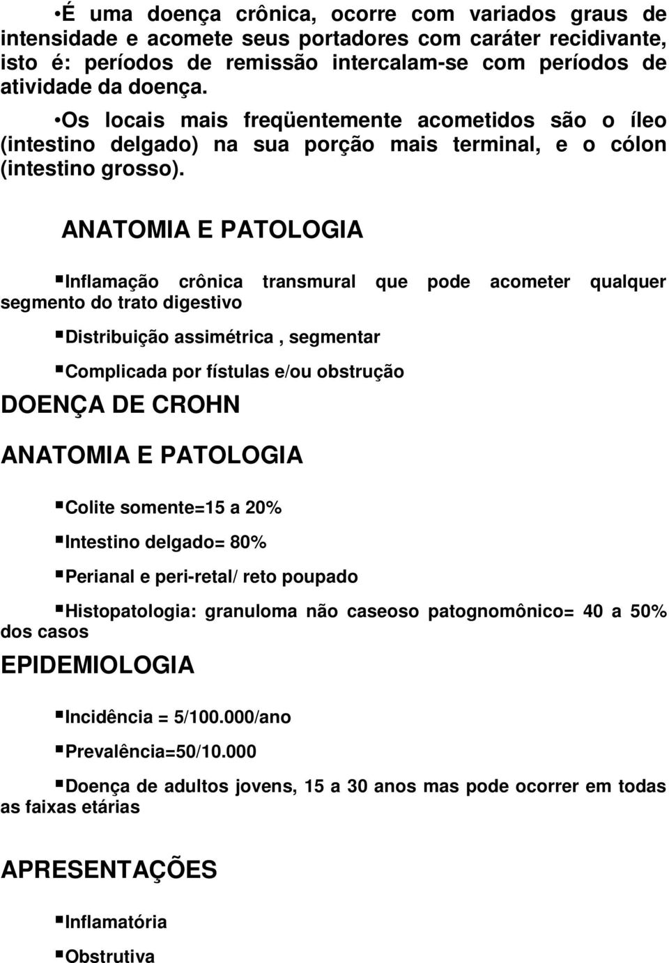 ANATOMIA E PATOLOGIA Inflamação crônica transmural que pode acometer qualquer segmento do trato digestivo Distribuição assimétrica, segmentar Complicada por fístulas e/ou obstrução DOENÇA DE CROHN