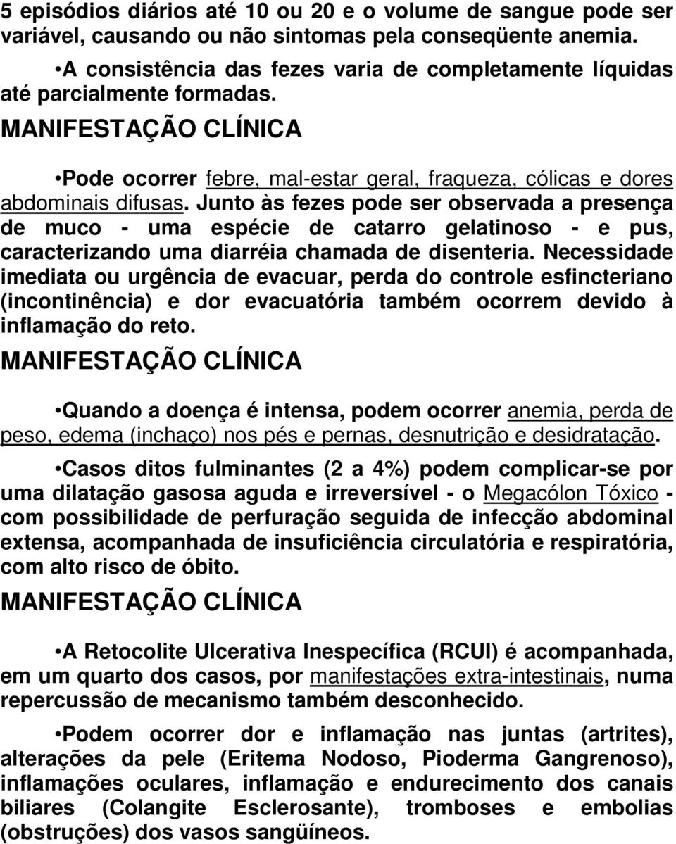 Junto às fezes pode ser observada a presença de muco - uma espécie de catarro gelatinoso - e pus, caracterizando uma diarréia chamada de disenteria.