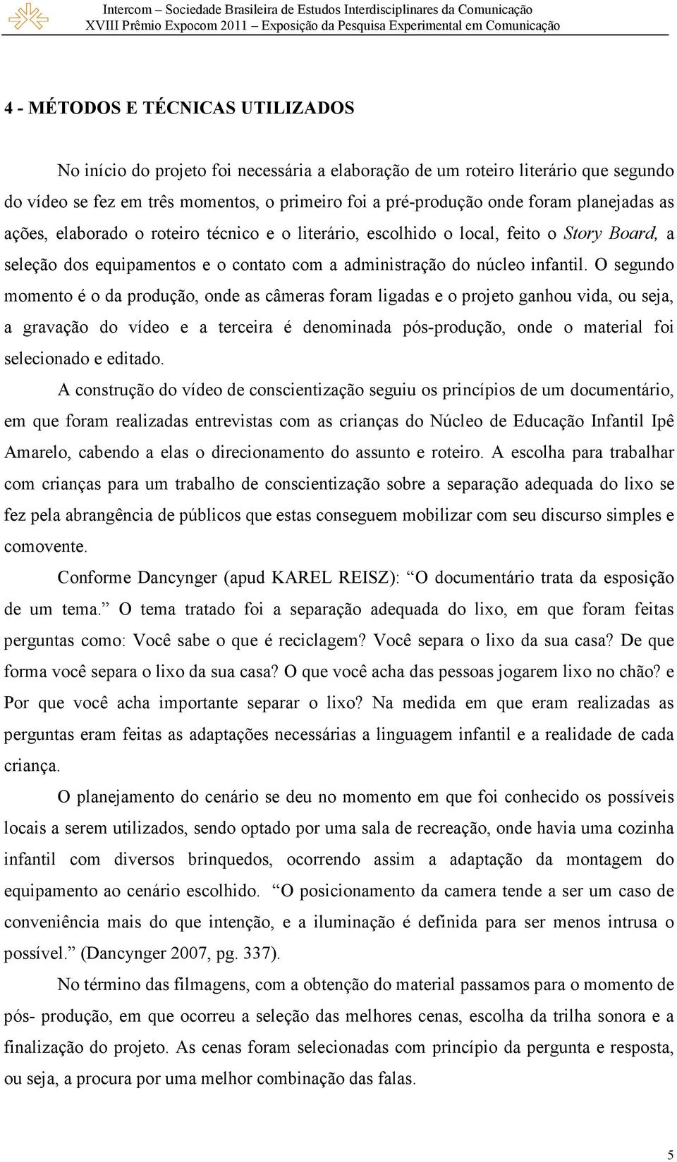 O segundo momento é o da produção, onde as câmeras foram ligadas e o projeto ganhou vida, ou seja, a gravação do vídeo e a terceira é denominada pós-produção, onde o material foi selecionado e