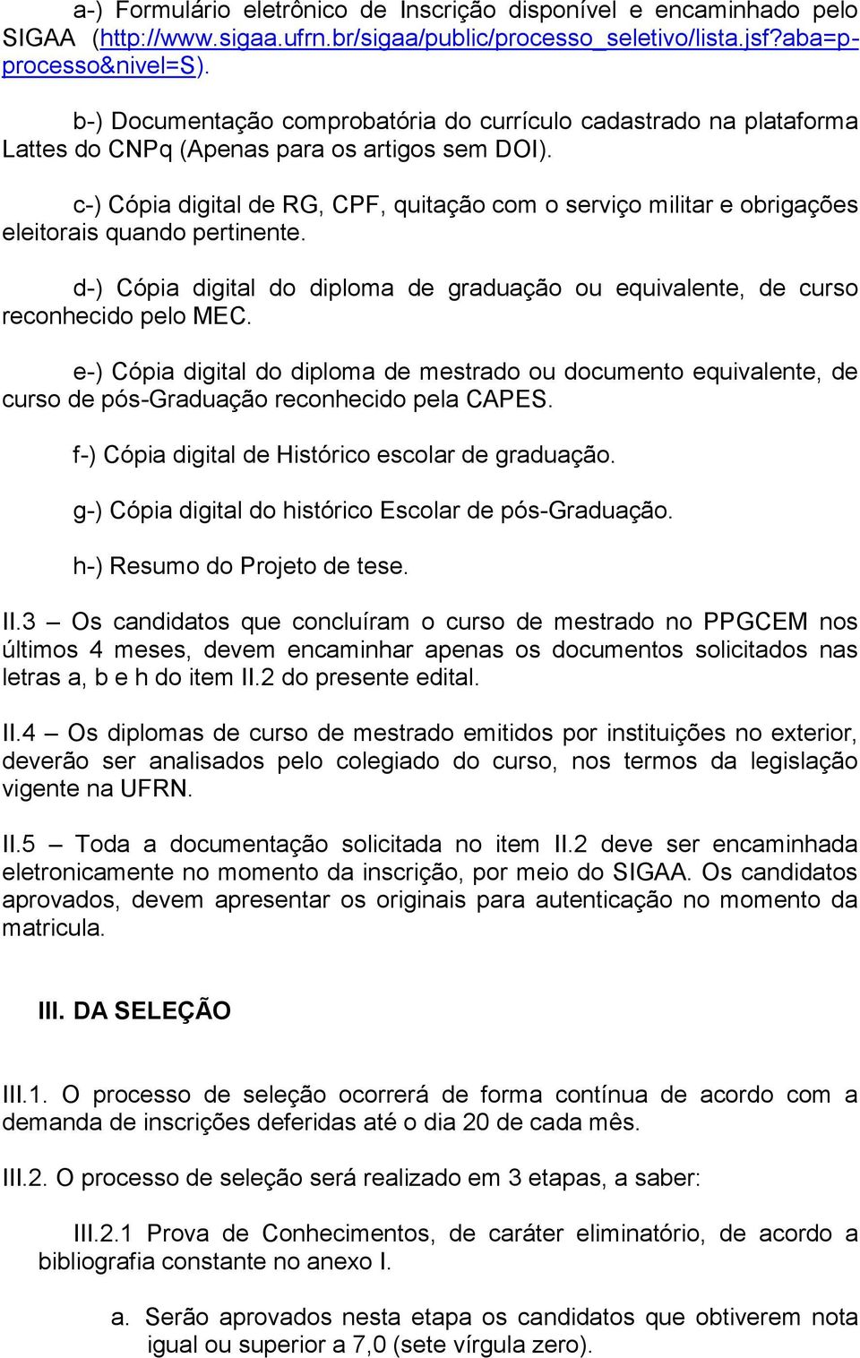 c-) Cópia digital de RG, CPF, quitação com o serviço militar e obrigações eleitorais quando pertinente. d-) Cópia digital do diploma de graduação ou equivalente, de curso reconhecido pelo MEC.