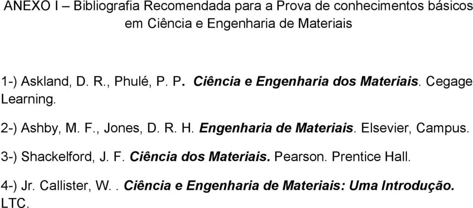 2-) Ashby, M. F., Jones, D. R. H. Engenharia de Materiais. Elsevier, Campus. 3-) Shackelford, J. F. Ciência dos Materiais.