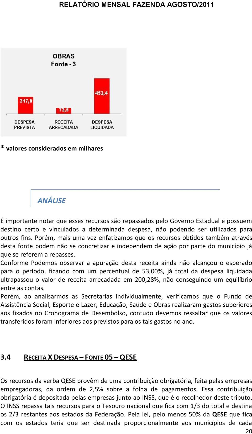 Porém, mais uma vez enfatizamos que os recursos obtidos também através desta fonte podem não se concretizar e independem de ação por parte do município já que se referem a repasses.