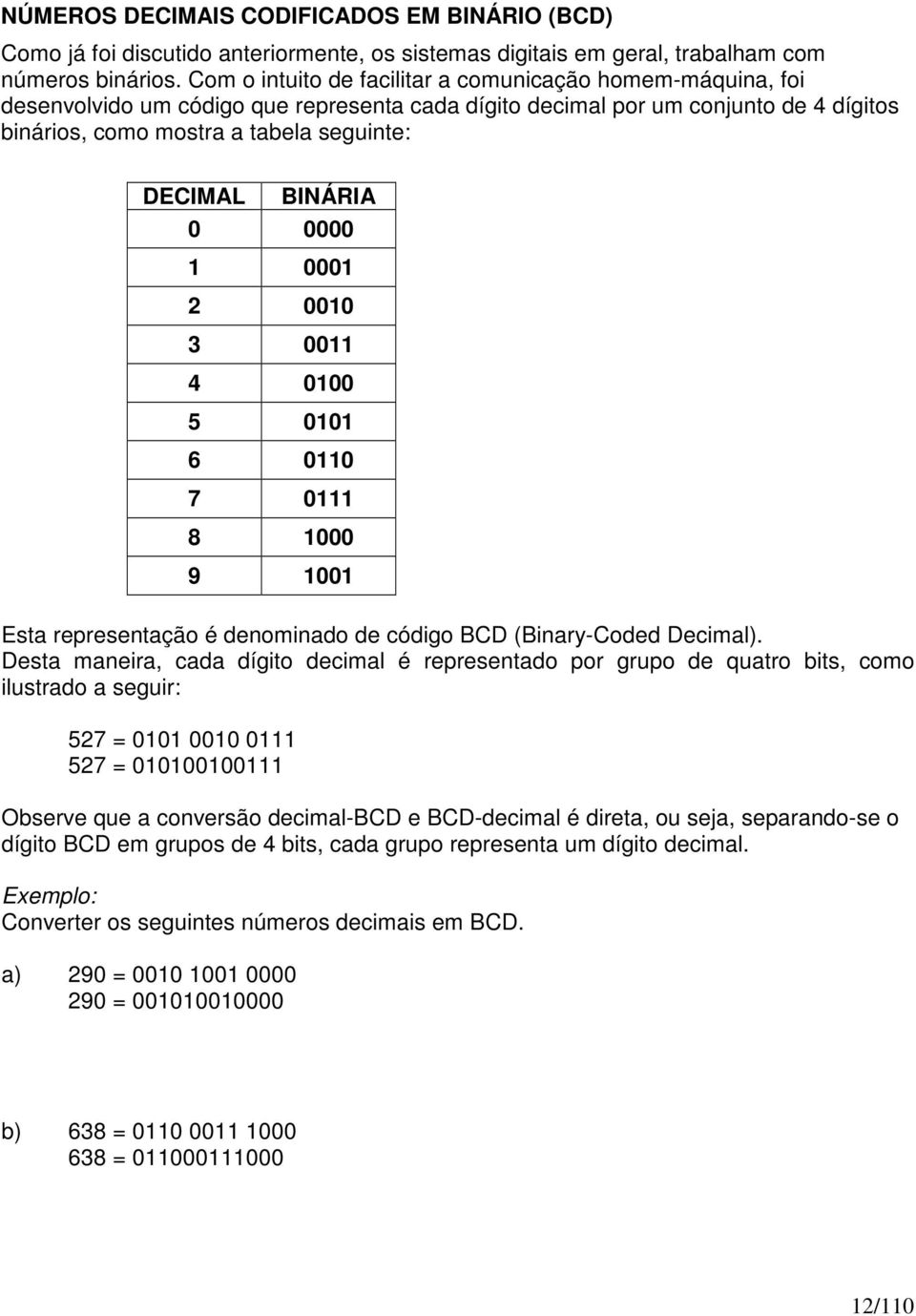 BINÁRIA 0 0000 1 0001 2 0010 3 0011 4 0100 5 0101 6 0110 7 0111 8 1000 9 1001 Esta representação é denominado de código BCD (Binary-Coded Decimal).