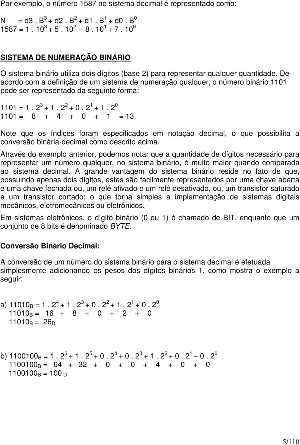 De acordo com a definição de um sistema de numeração qualquer, o número binário 1101 pode ser representado da seguinte forma: 1101 = 1. 2 3 + 1. 2 2 + 0. 2 1 + 1.