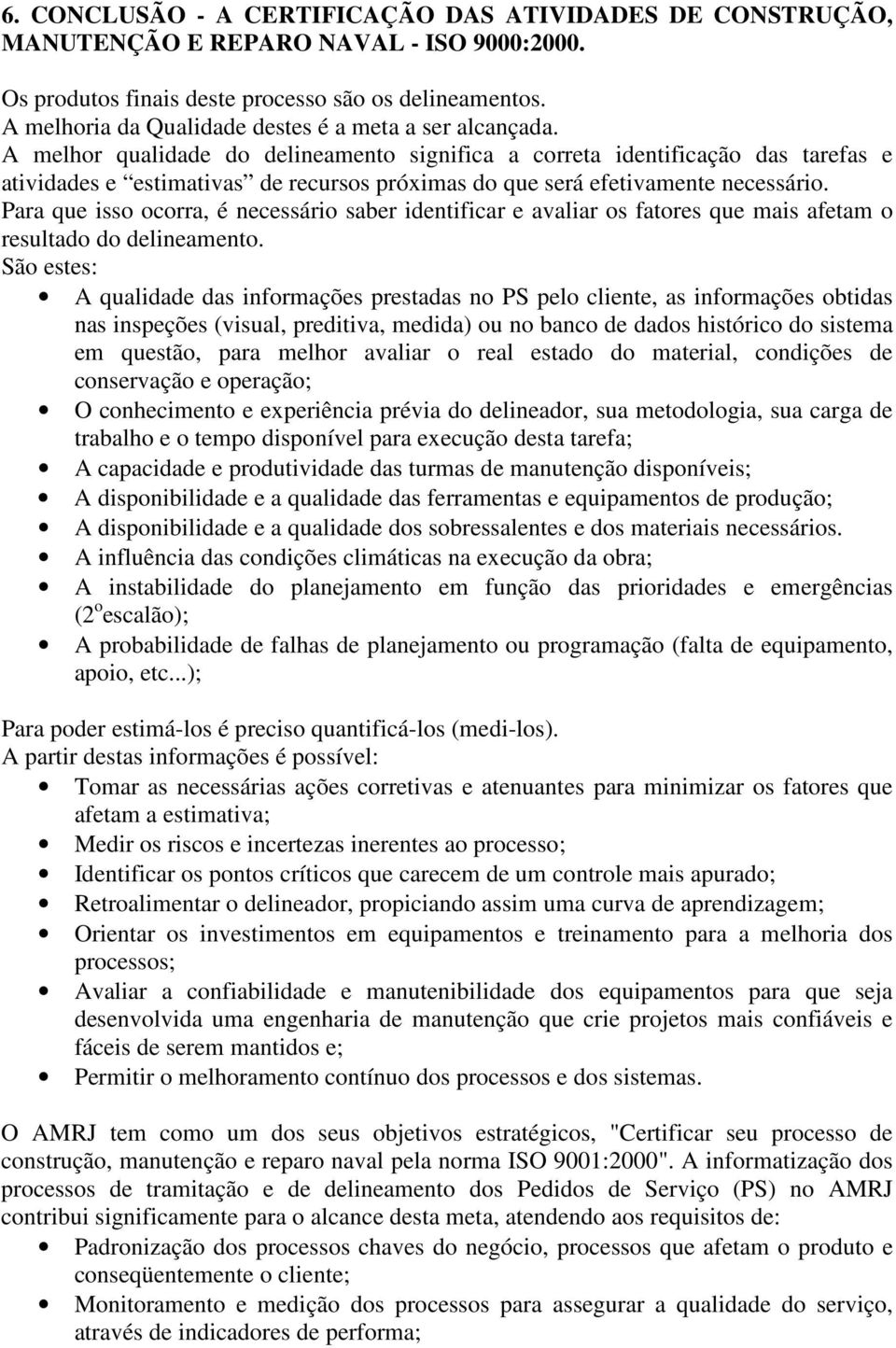 A melhor qualidade do delineamento significa a correta identificação das tarefas e atividades e estimativas de recursos próximas do que será efetivamente necessário.