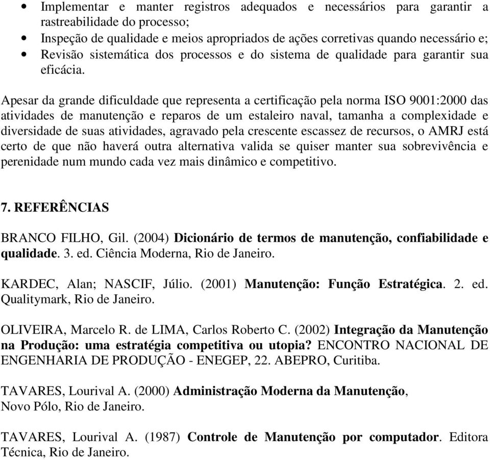 Apesar da grande dificuldade que representa a certificação pela norma ISO 9001:2000 das atividades de manutenção e reparos de um estaleiro naval, tamanha a complexidade e diversidade de suas