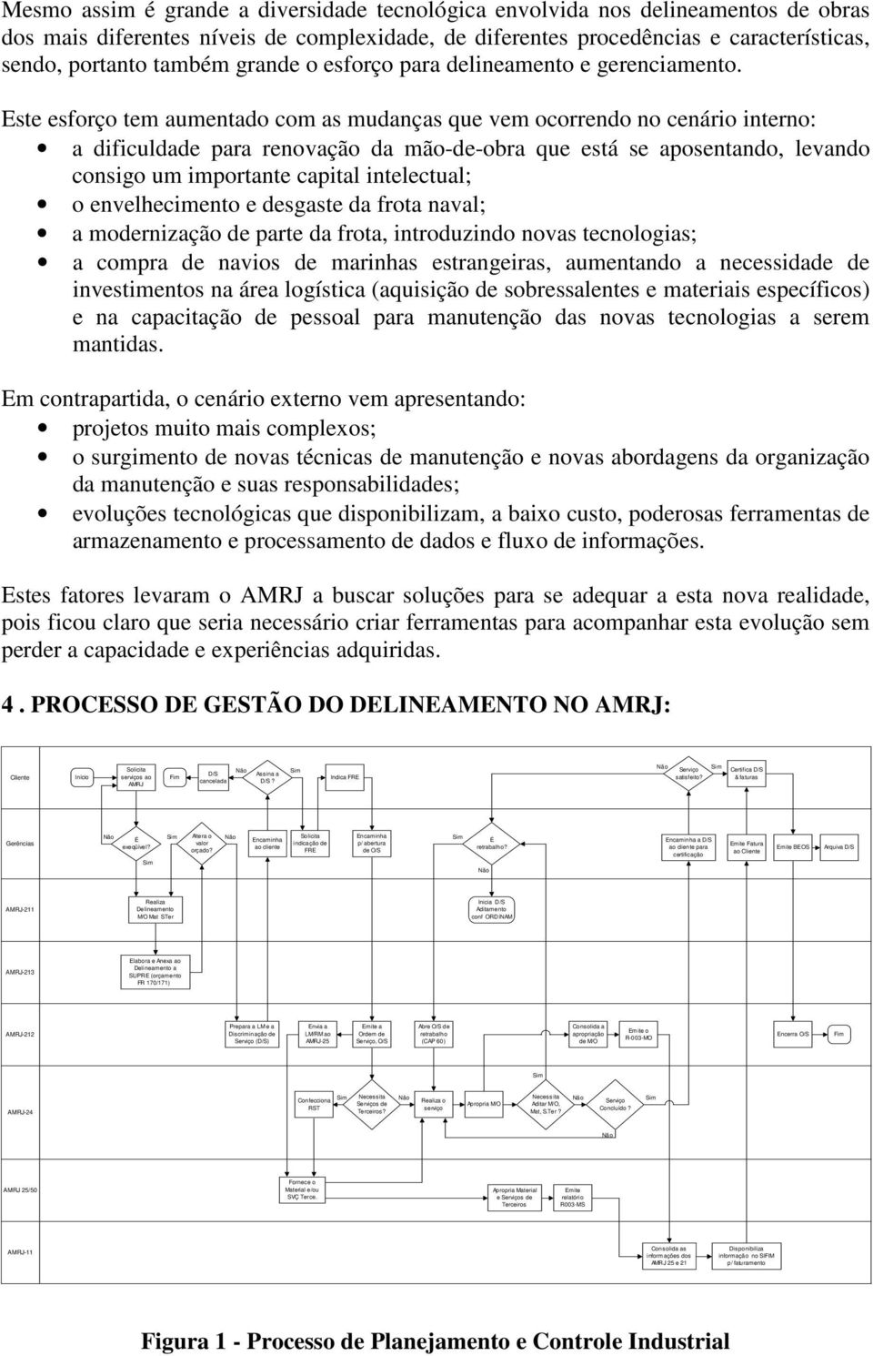 Este esforço tem aumentado com as mudanças que vem ocorrendo no cenário interno: a dificuldade para renovação da mão-de-obra que está se aposentando, levando consigo um importante capital