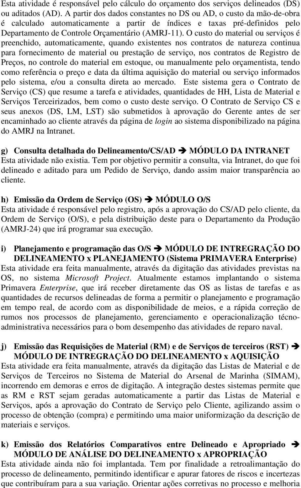 O custo do material ou serviços é preenchido, automaticamente, quando existentes nos contratos de natureza continua para fornecimento de material ou prestação de serviço, nos contratos de Registro de