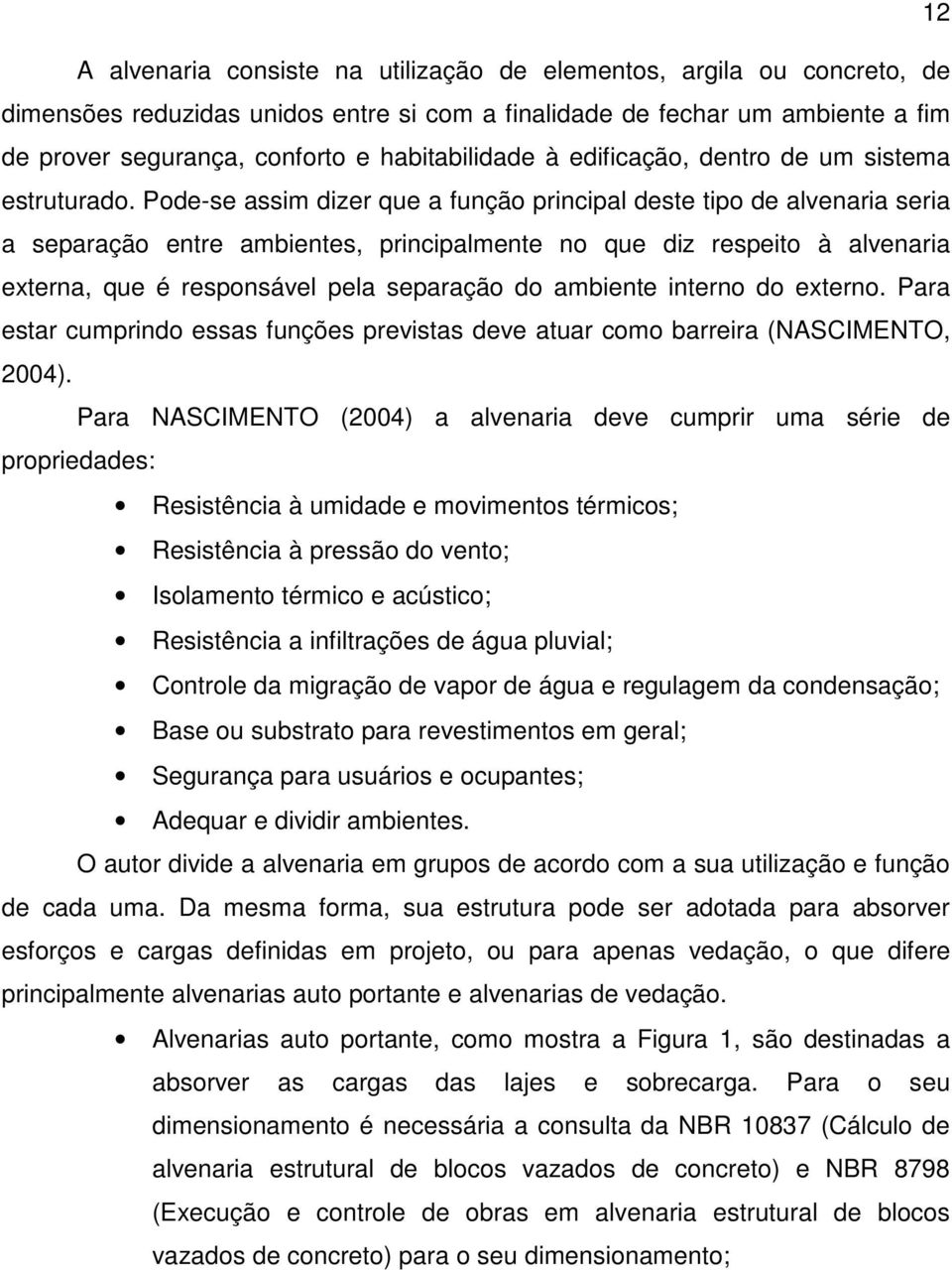 Pode-se assim dizer que a função principal deste tipo de alvenaria seria a separação entre ambientes, principalmente no que diz respeito à alvenaria externa, que é responsável pela separação do