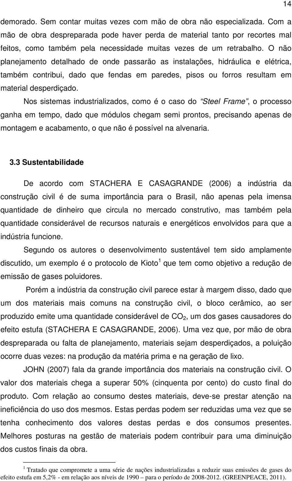 O não planejamento detalhado de onde passarão as instalações, hidráulica e elétrica, também contribui, dado que fendas em paredes, pisos ou forros resultam em material desperdiçado.