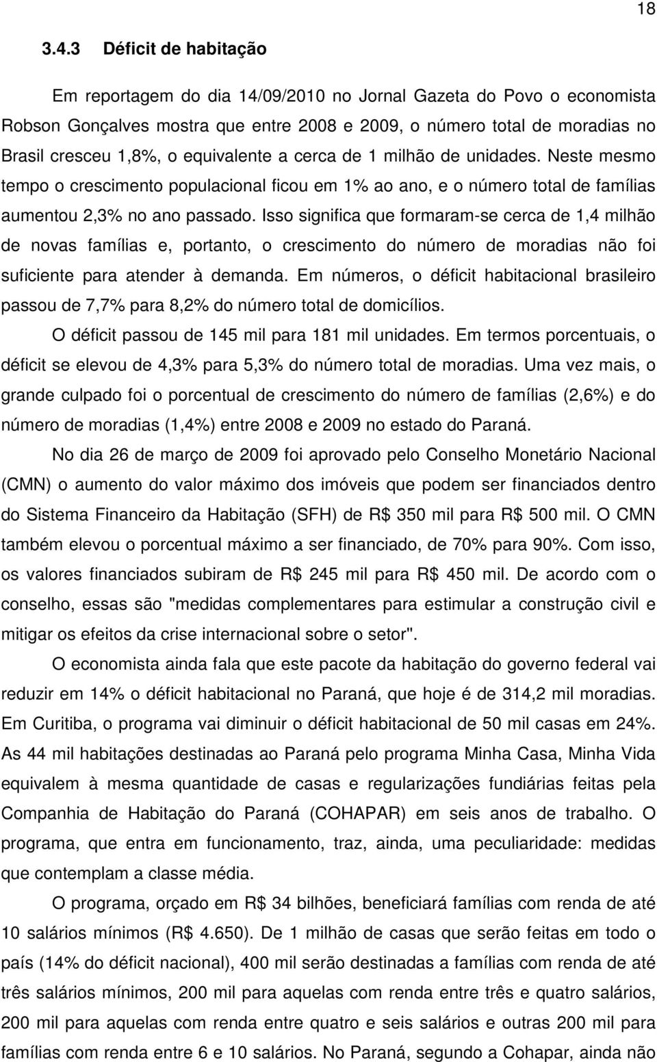 equivalente a cerca de 1 milhão de unidades. Neste mesmo tempo o crescimento populacional ficou em 1% ao ano, e o número total de famílias aumentou 2,3% no ano passado.