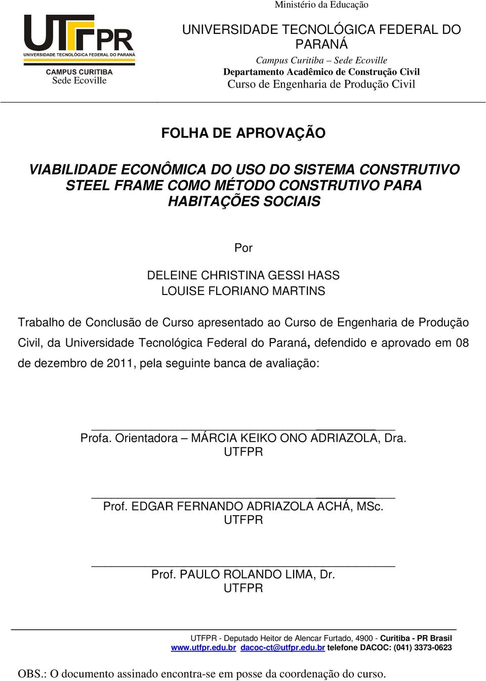 Conclusão de Curso apresentado ao Curso de Engenharia de Produção Civil, da Universidade Tecnológica Federal do Paraná, defendido e aprovado em 08 de dezembro de 2011, pela seguinte banca de