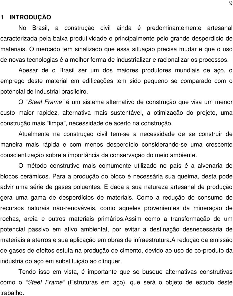 Apesar de o Brasil ser um dos maiores produtores mundiais de aço, o emprego deste material em edificações tem sido pequeno se comparado com o potencial de industrial brasileiro.