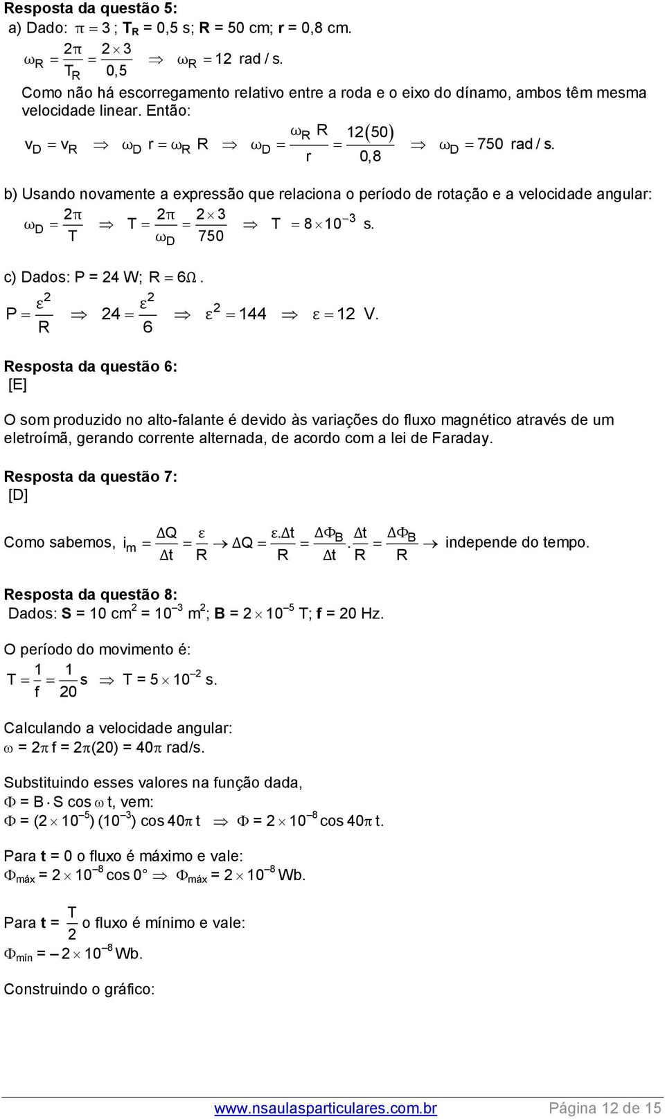 r 0,8 b) Usando novamente a expressão que relaciona o período de rotação e a velocidade angular: 2π 2π 2 3 3 ωd T T 8 10 s. T ω 750 c) Dados: P = 24 W; R 6Ω. 2 2 D ε ε 2 P 24 ε 144 ε 12 V.