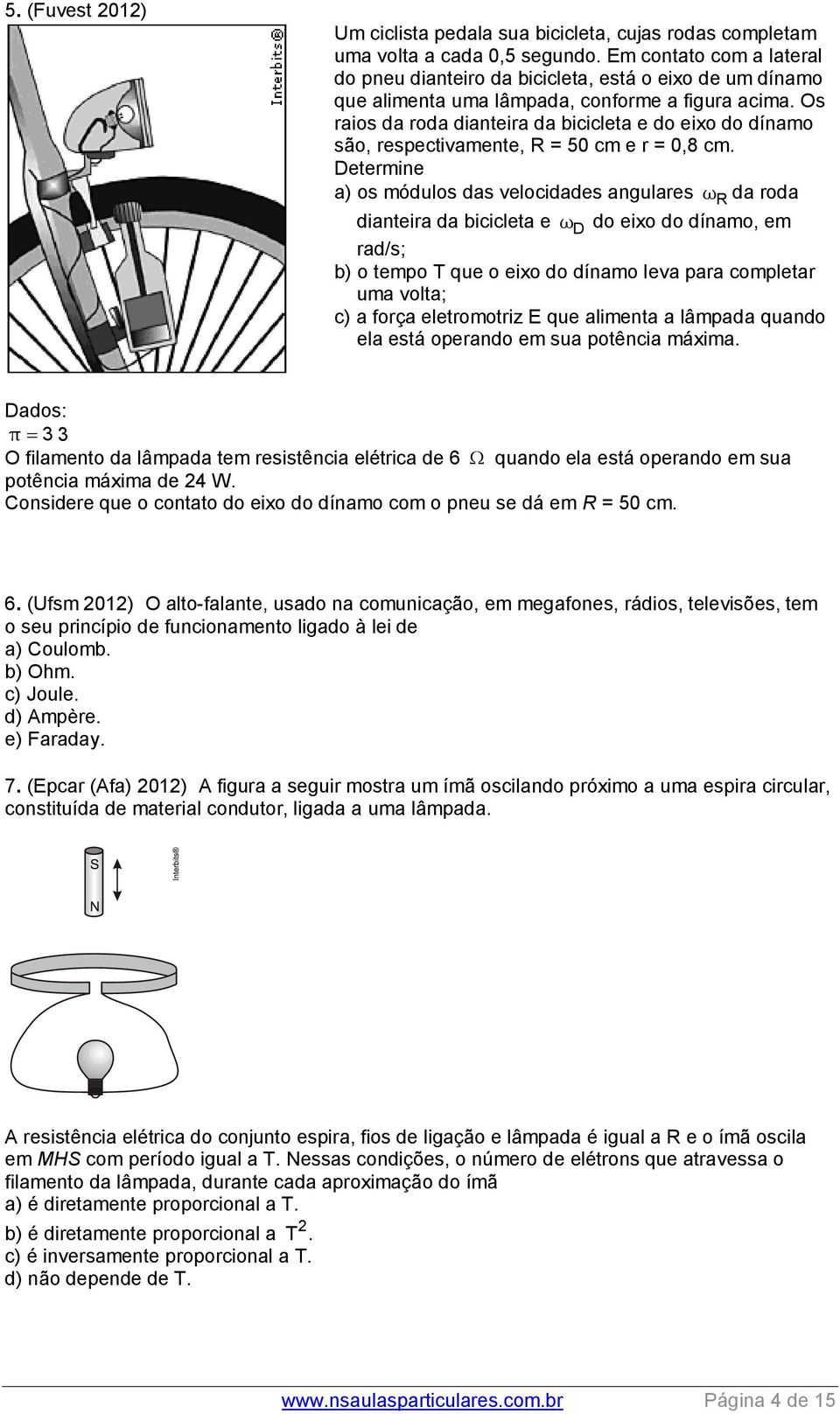 Os raios da roda dianteira da bicicleta e do eixo do dínamo são, respectivamente, R = 50 cm e r = 0,8 cm.