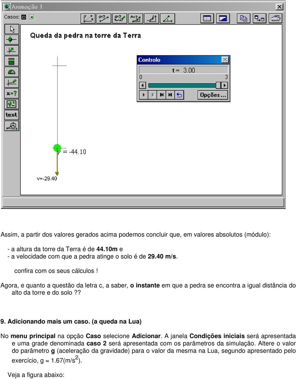 Agora, e quanto a questão da letra c, a saber, o instante em que a pedra se encontra a igual distância do alto da torre e do solo?? 9. Adicionando mais um caso.