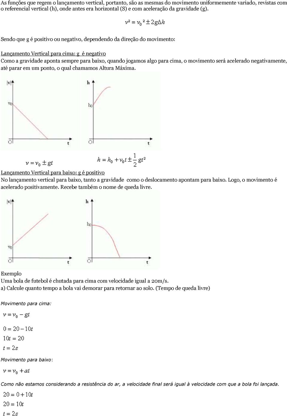 Sendo que g é positivo ou negativo, dependendo da direção do movimento: Lançamento Vertical para cima: g é negativo Como a gravidade aponta sempre para baixo, quando jogamos algo para cima, o