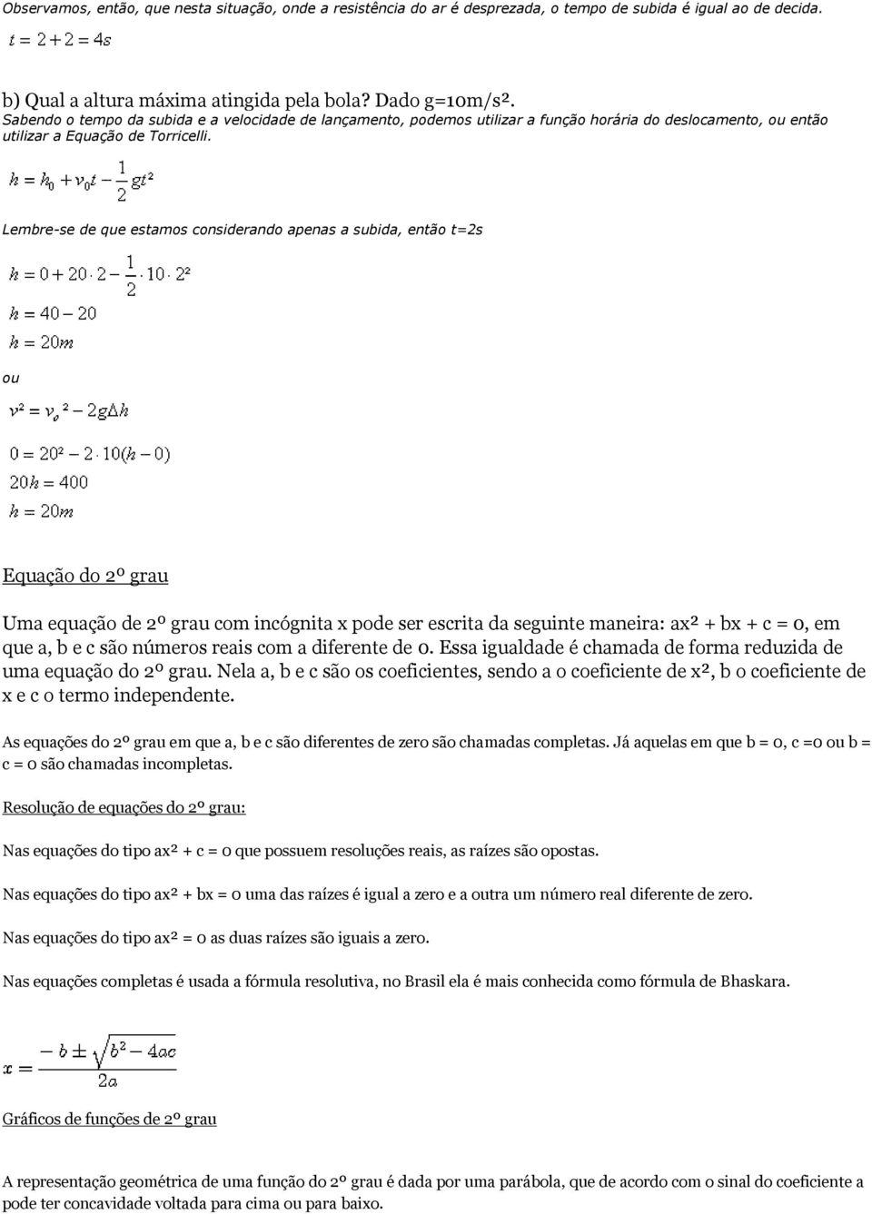 Lembre-se de que estamos considerando apenas a subida, então t=2s ou Equação do 2º grau Uma equação de 2º grau com incógnita x pode ser escrita da seguinte maneira: ax² + bx + c = 0, em que a, b e c