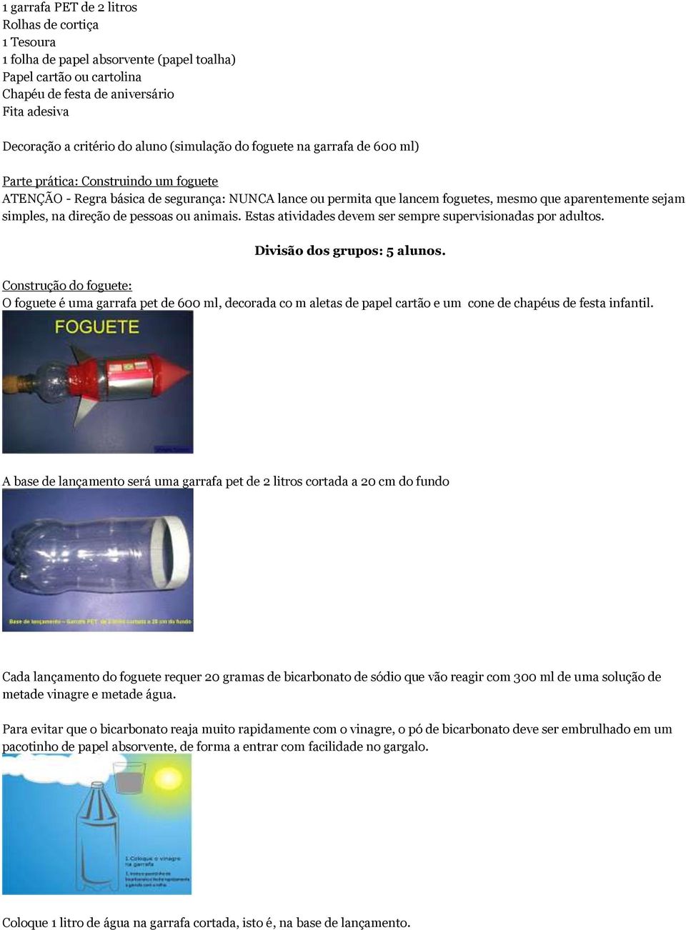 simples, na direção de pessoas ou animais. Estas atividades devem ser sempre supervisionadas por adultos. Divisão dos grupos: 5 alunos.