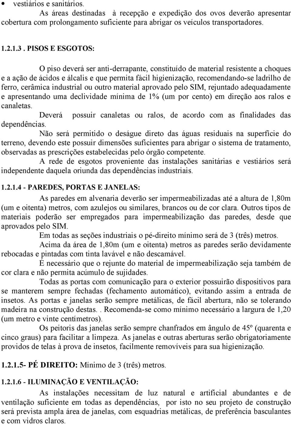 cerâmica industrial ou outro material aprovado pelo SIM, rejuntado adequadamente e apresentando uma declividade mínima de 1% (um por cento) em direção aos ralos e canaletas.