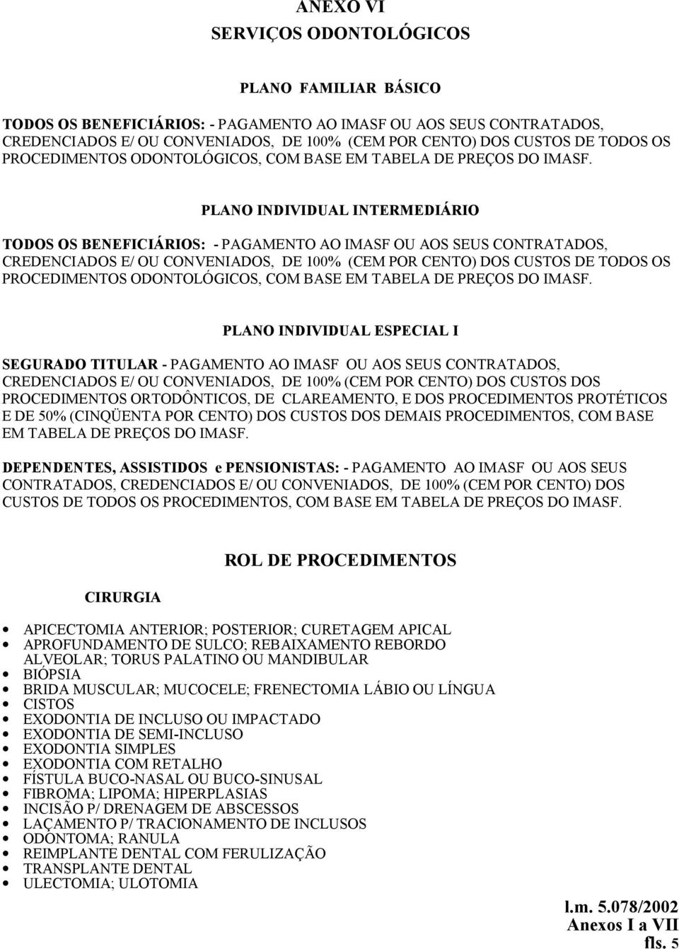 PLANO INDIVIDUAL INTERMEDIÁRIO TODOS OS BENEFICIÁRIOS: - PAGAMENTO AO IMASF OU AOS SEUS CONTRATADOS, CREDENCIADOS E/ OU CONVENIADOS, DE 100% (CEM POR CENTO) DOS CUSTOS DE TODOS  PLANO INDIVIDUAL