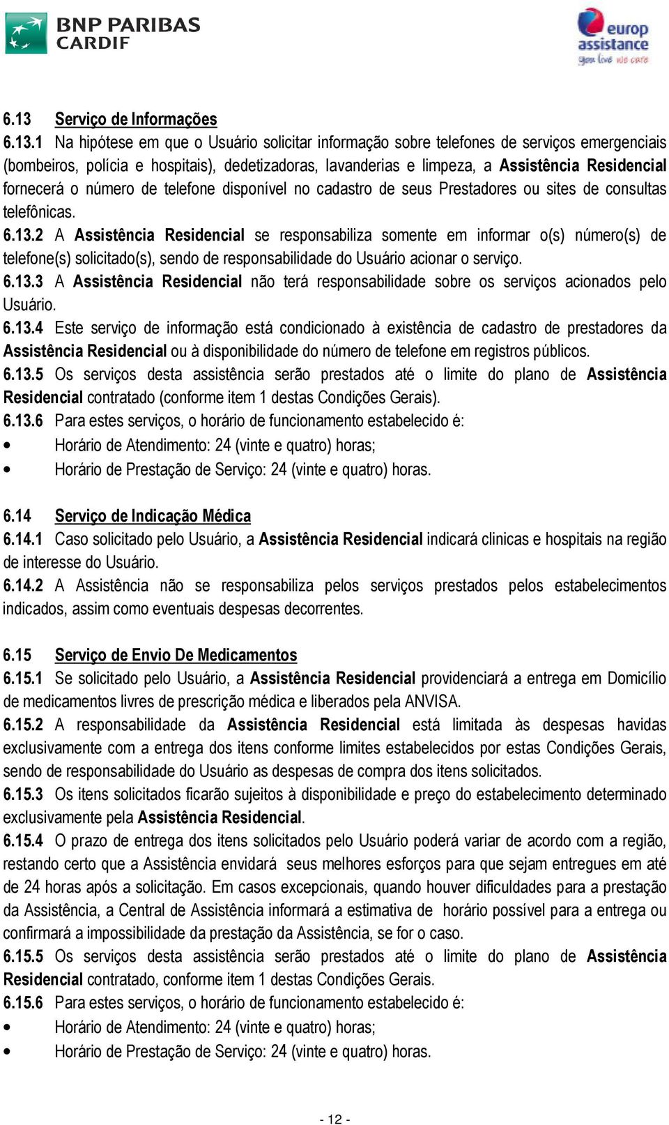 2 A Assistência Residencial se responsabiliza somente em informar o(s) número(s) de telefone(s) solicitado(s), sendo de responsabilidade do Usuário acionar o serviço. 6.13.