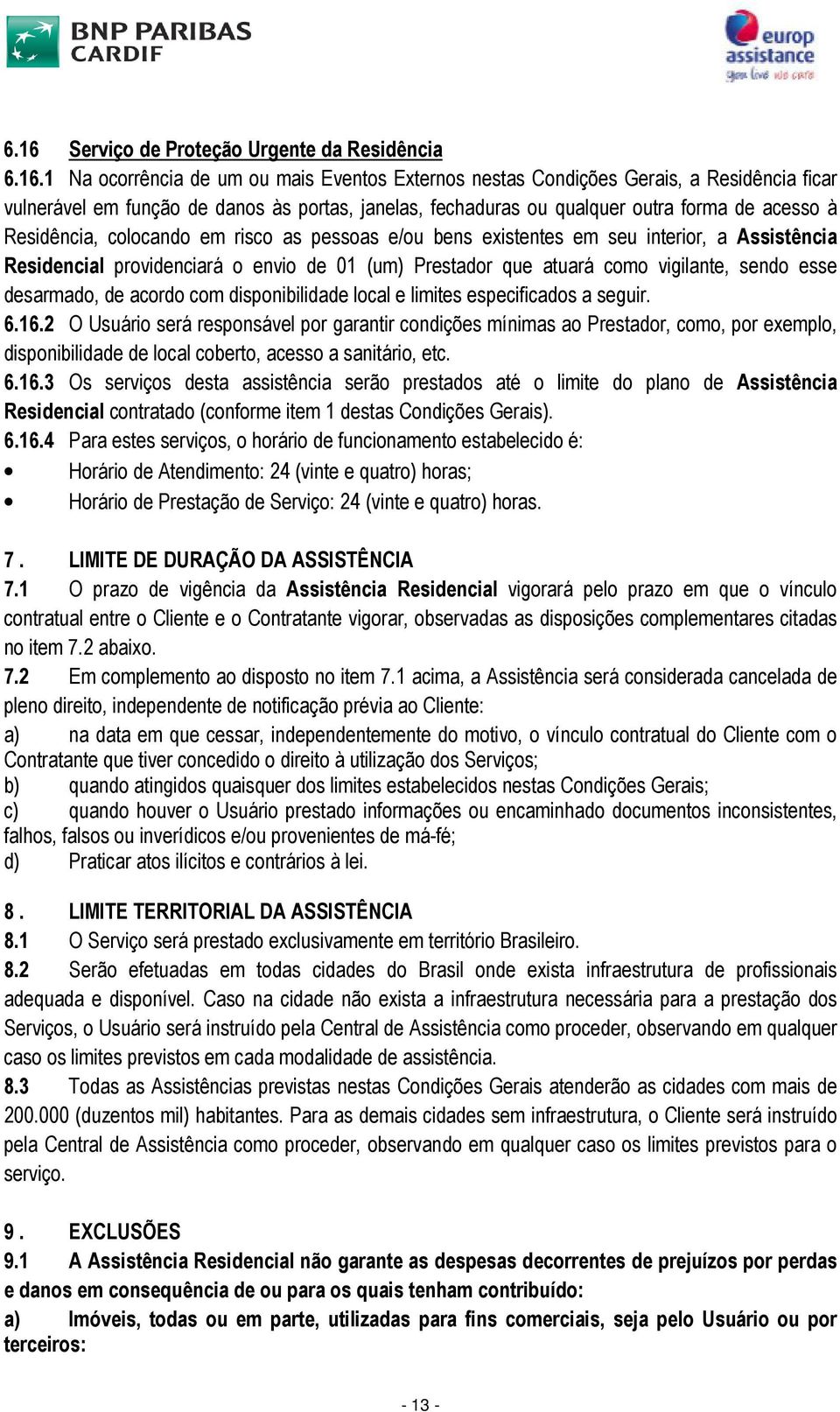 atuará como vigilante, sendo esse desarmado, de acordo com disponibilidade local e limites especificados a seguir. 6.16.