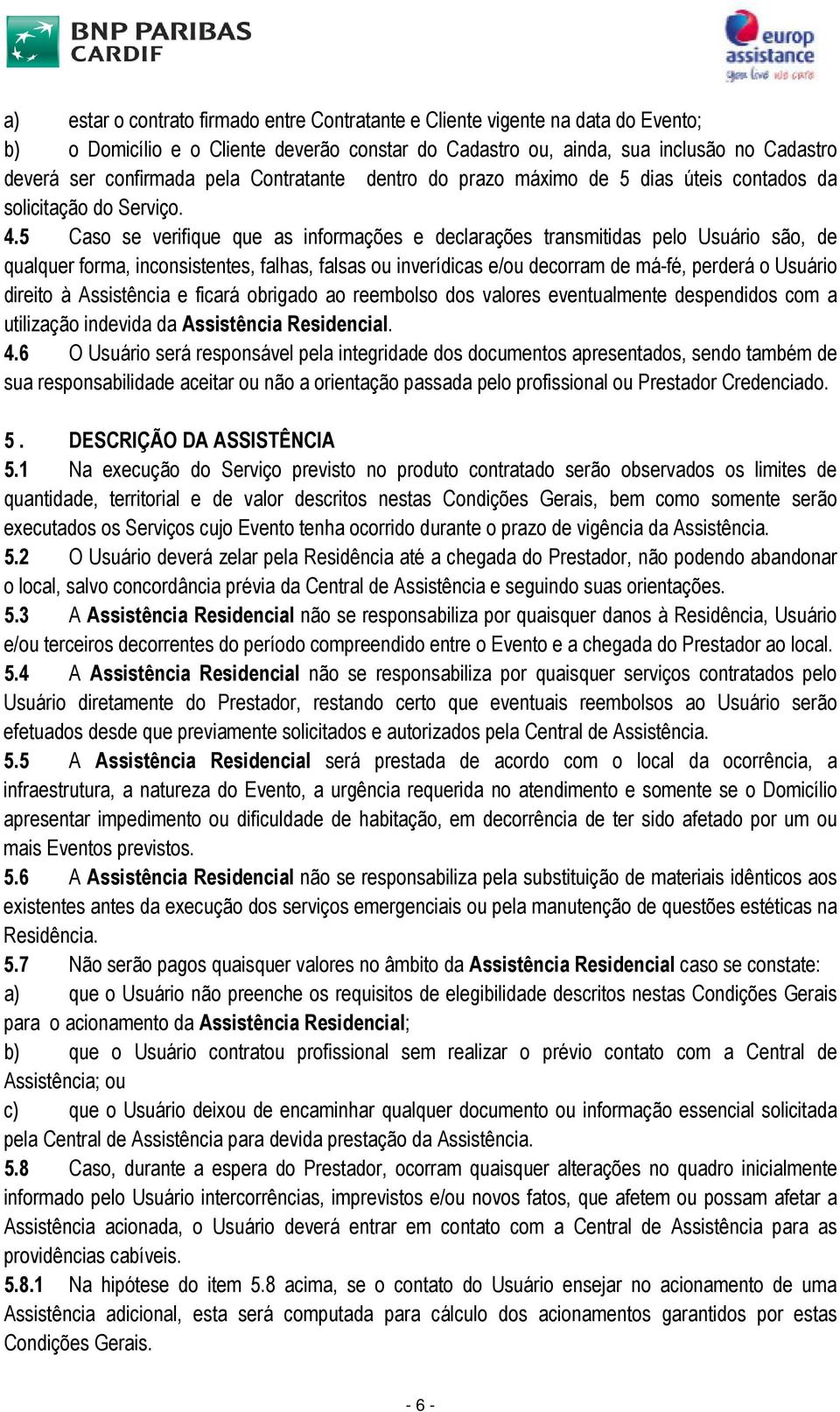 5 Caso se verifique que as informações e declarações transmitidas pelo Usuário são, de qualquer forma, inconsistentes, falhas, falsas ou inverídicas e/ou decorram de má-fé, perderá o Usuário direito