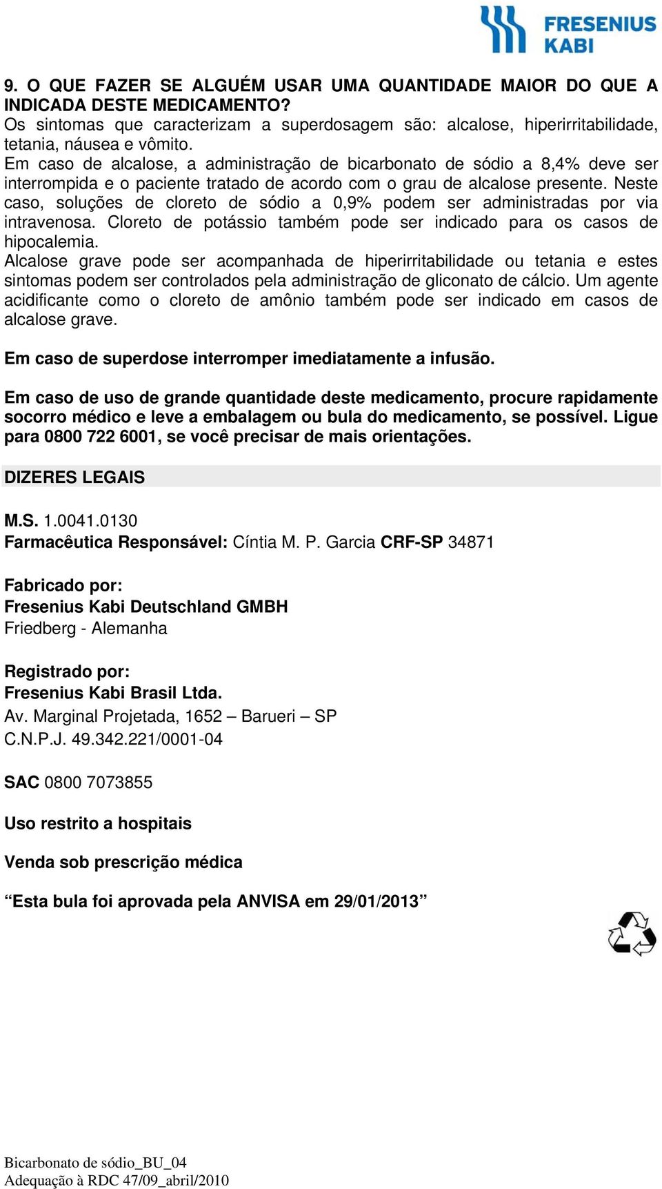 Neste caso, soluções de cloreto de sódio a 0,9% podem ser administradas por via intravenosa. Cloreto de potássio também pode ser indicado para os casos de hipocalemia.