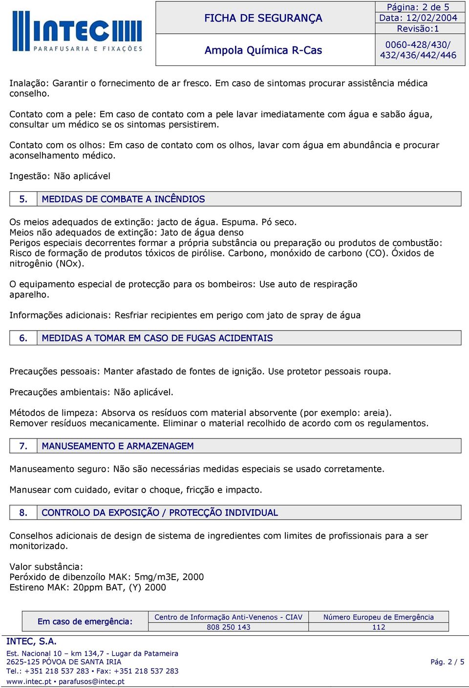 Contato com os olhos: Em caso de contato com os olhos, lavar com água em abundância e procurar aconselhamento médico. Ingestão: Não aplicável 5.