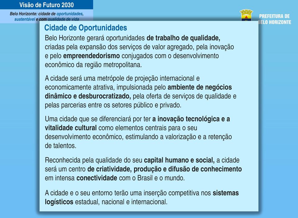 A cidade será uma metrópole de projeção internacional e economicamente atrativa, impulsionada pelo ambiente de negócios dinâmico e desburocratizado, pela oferta de serviços de qualidade e pelas