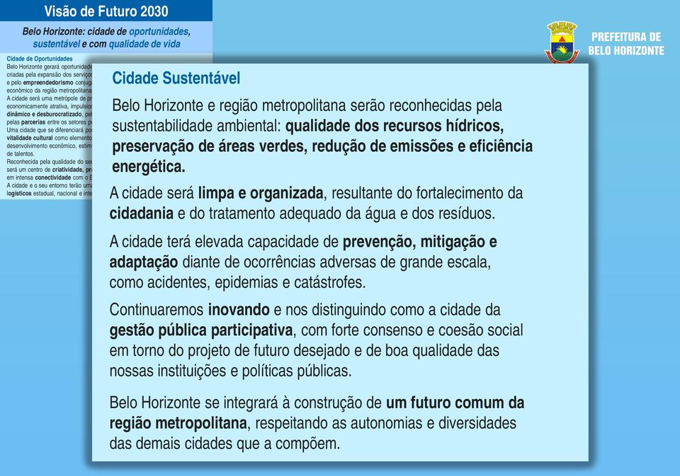 A cidade será uma metrópole de projeção internacional e economicamente atrativa, impulsionada pelo ambiente de negócios dinâmico e desburocratizado, pela oferta de serviços de qualidade e pelas