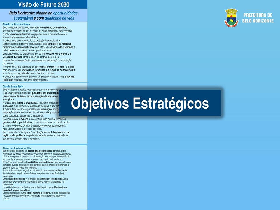 A cidade será uma metrópole de projeção internacional e economicamente atrativa, impulsionada pelo ambiente de negócios dinâmico e desburocratizado, pela oferta de serviços de qualidade e pelas