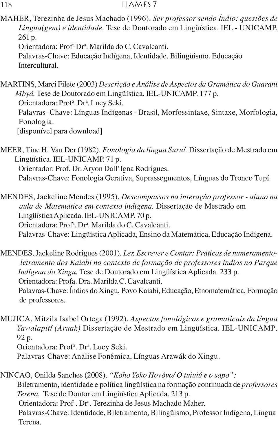 MARTINS, Marci Filete (2003) Descrição e Análise de Aspectos da Gramática do Guarani Mbyá. Tese de Doutorado em Lingüística. IEL-UNICAMP. 177 p.