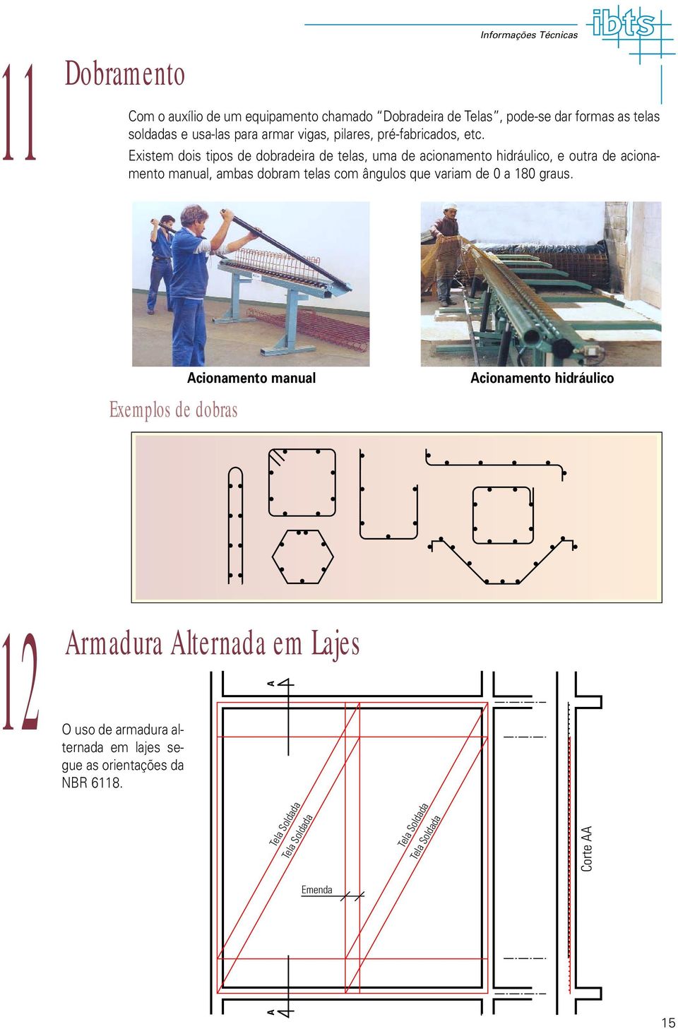 Existem dois tipos de dobradeira de telas, uma de acionamento hidráulico, e outra de acionamento manual, ambas dobram telas com