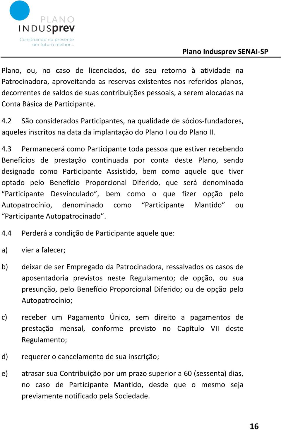 2 São considerados Participantes, na qualidade de sócios-fundadores, aqueles inscritos na data da implantação do Plano I ou do Plano II. 4.