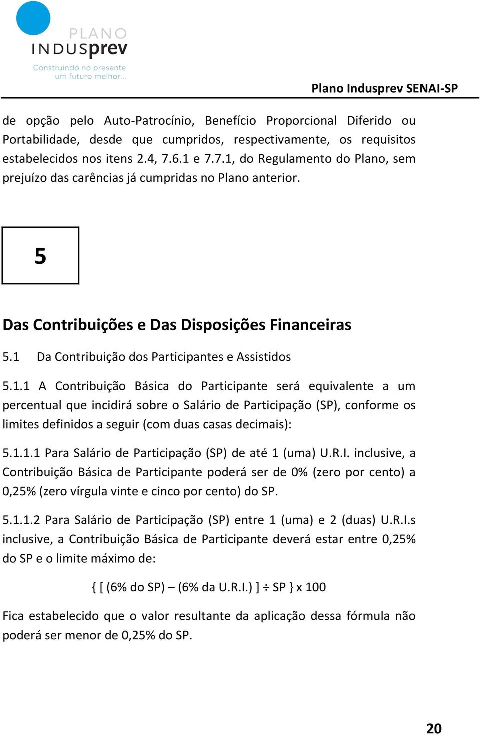 1.1 A Contribuição Básica do Participante será equivalente a um percentual que incidirá sobre o Salário de Participação (SP), conforme os limites definidos a seguir (com duas casas decimais): 5.1.1.1 Para Salário de Participação (SP) de até 1 (uma) U.