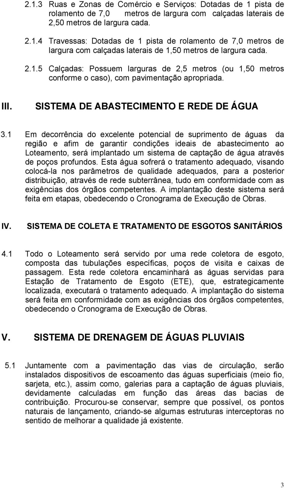 1 Em decorrência do excelente potencial de suprimento de águas da região e afim de garantir condições ideais de abastecimento ao Loteamento, será implantado um sistema de captação de água através de