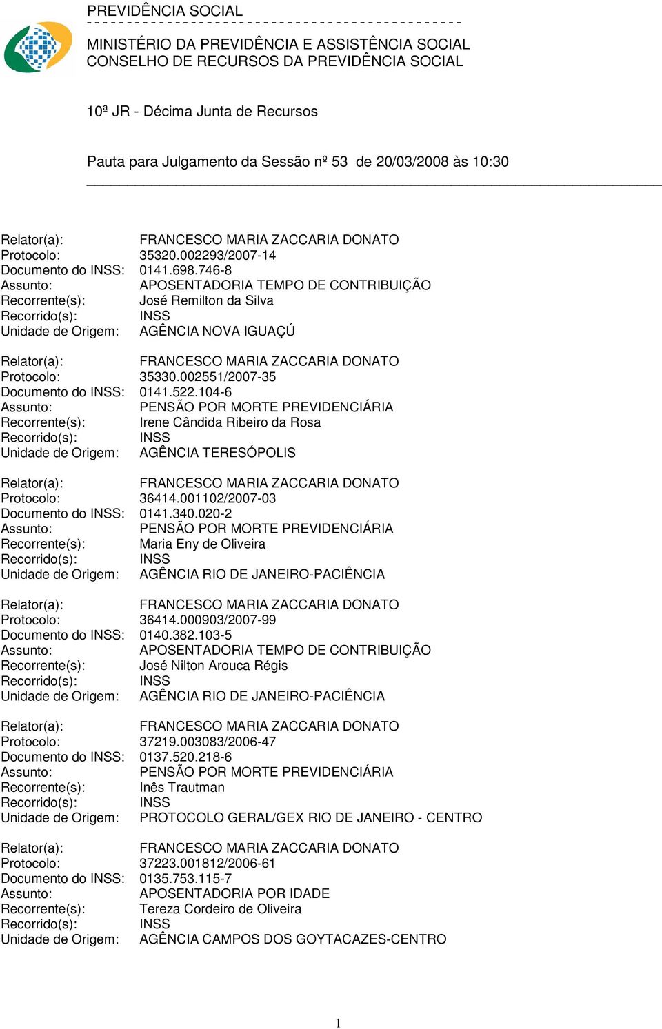 002551/2007-35 Documento do INSS: 0141.522.104-6 Recorrente(s): Irene Cândida Ribeiro da Rosa Unidade de Origem: AGÊNCIA TERESÓPOLIS Protocolo: 36414.001102/2007-03 Documento do INSS: 0141.340.