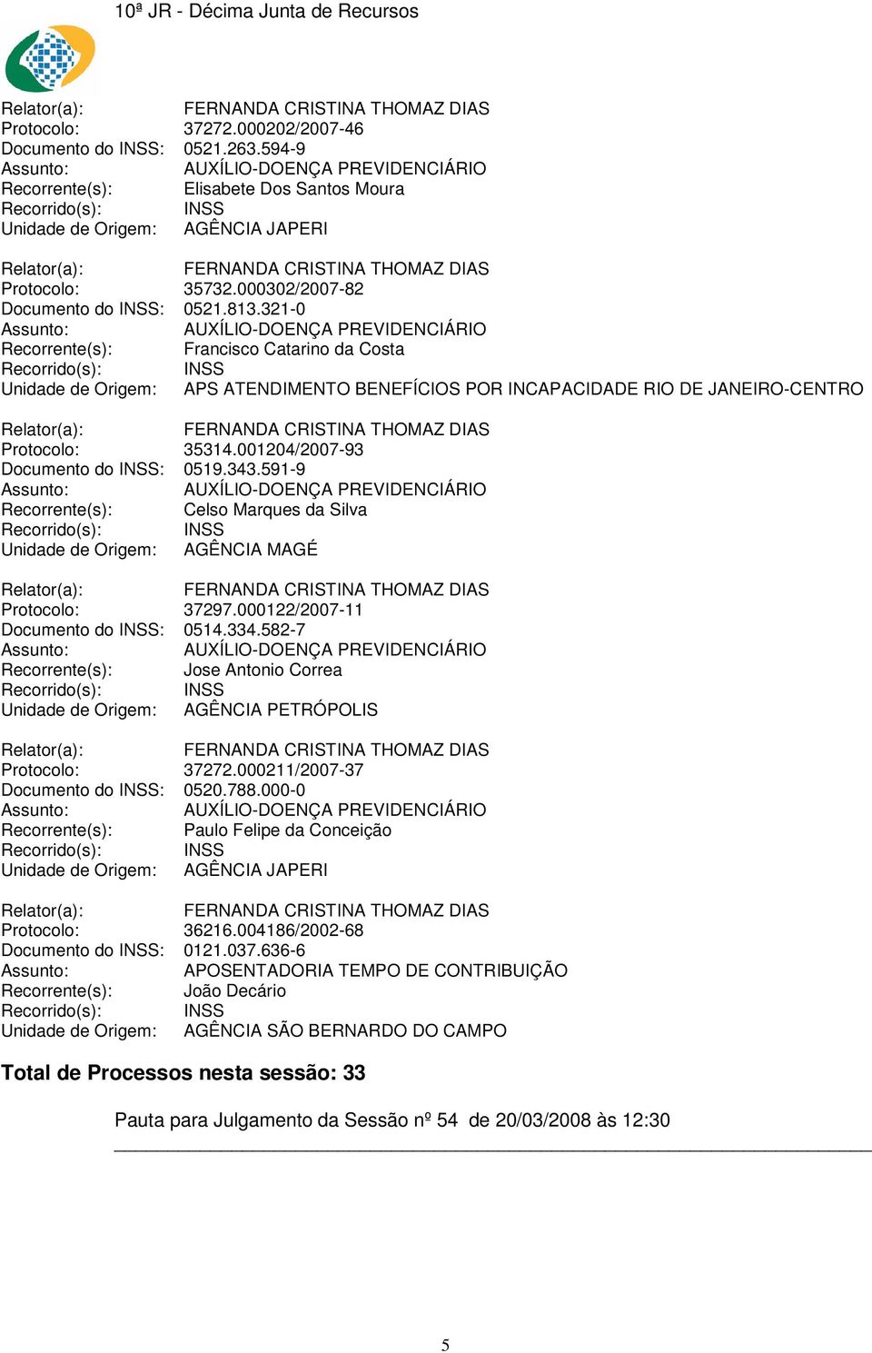 591-9 Recorrente(s): Celso Marques da Silva Unidade de Origem: AGÊNCIA MAGÉ Protocolo: 37297.000122/2007-11 Documento do INSS: 0514.334.582-7 Recorrente(s): Jose Antonio Correa Protocolo: 37272.