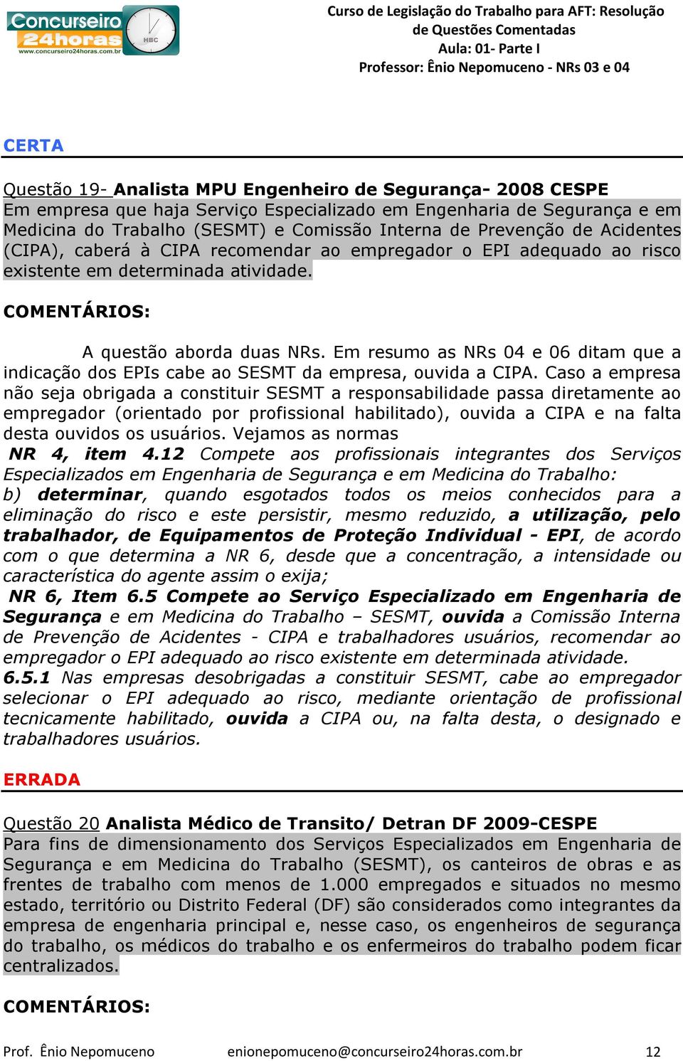 Em resumo as NRs 04 e 06 ditam que a indicação dos EPIs cabe ao SESMT da empresa, ouvida a CIPA.