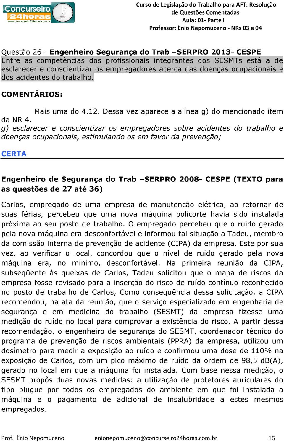 g) esclarecer e conscientizar os empregadores sobre acidentes do trabalho e doenças ocupacionais, estimulando os em favor da prevenção; CERTA Engenheiro de Segurança do Trab SERPRO 2008- CESPE (TEXTO