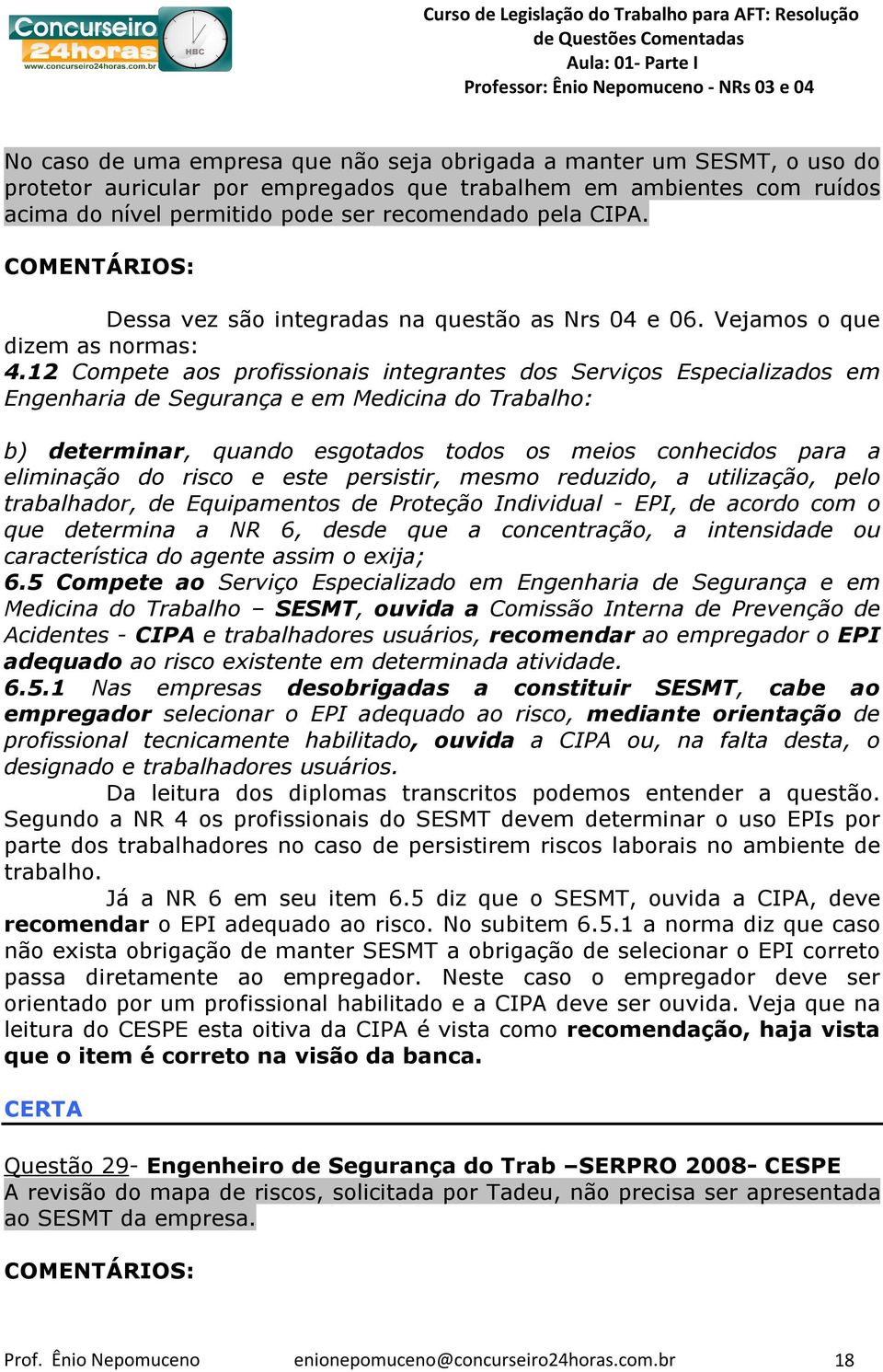 12 Compete aos profissionais integrantes dos Serviços Especializados em Engenharia de Segurança e em Medicina do Trabalho: b) determinar, quando esgotados todos os meios conhecidos para a eliminação