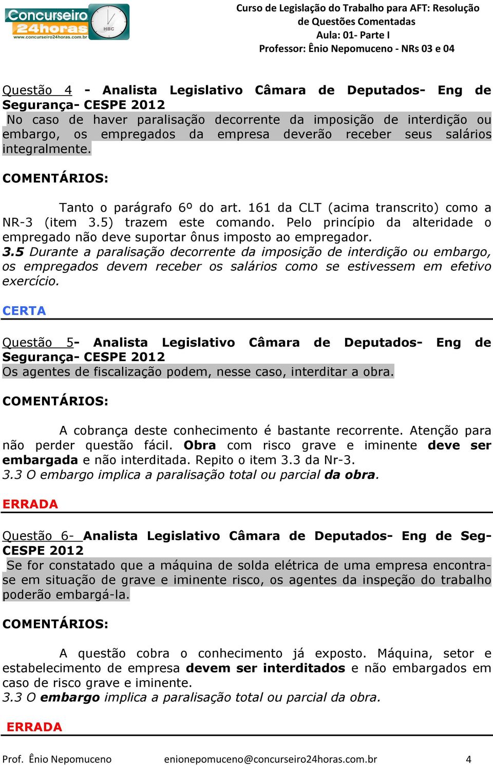 Pelo princípio da alteridade o empregado não deve suportar ônus imposto ao empregador. 3.