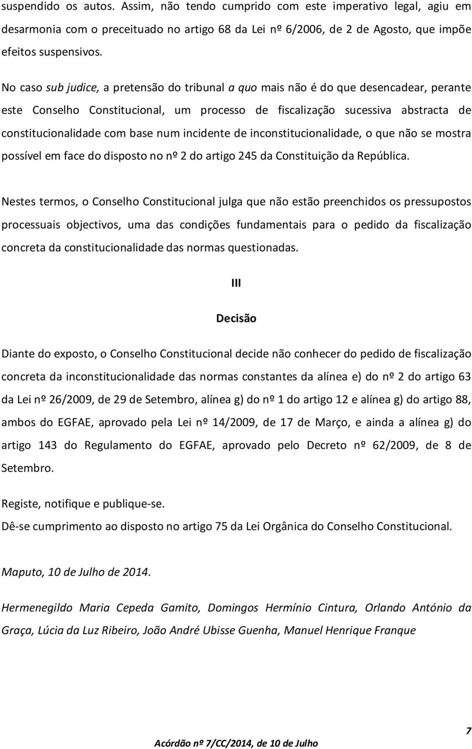 num incidente de inconstitucionalidade, o que não se mostra possível em face do disposto no nº 2 do artigo 245 da Constituição da República.