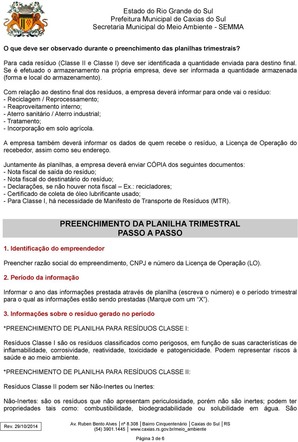 Com relação ao destino final dos resíduos, a empresa deverá informar para onde vai o resíduo: - Reciclagem / Reprocessamento; - Reaproveitamento interno; - Aterro sanitário / Aterro industrial; -