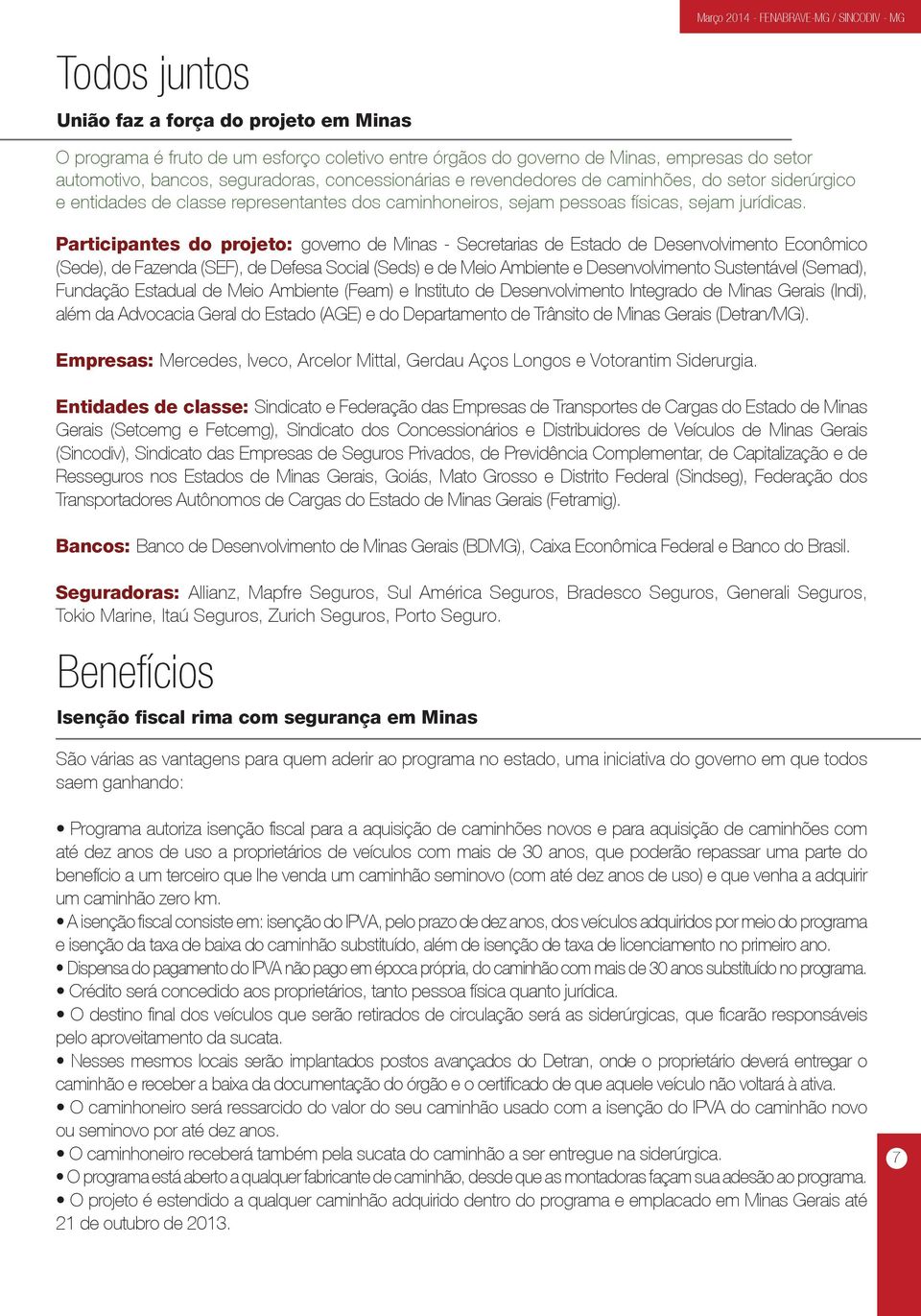 Participantes do projeto: governo de Minas - Secretarias de Estado de Desenvolvimento Econômico (Sede), de Fazenda (SEF), de Defesa Social (Seds) e de Meio Ambiente e Desenvolvimento Sustentável