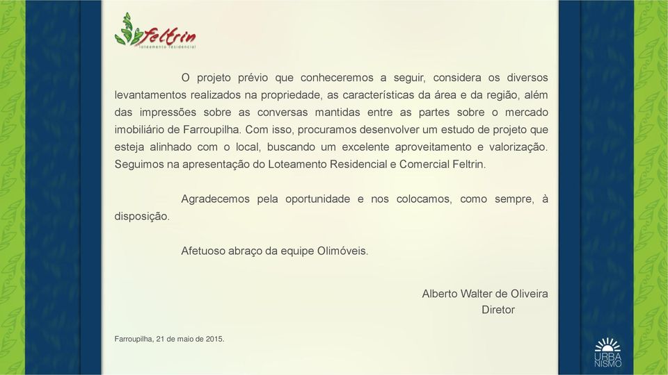 Com isso, procuramos desenvolver um estudo de projeto que esteja alinhado com o local, buscando um excelente aproveitamento e valorização.