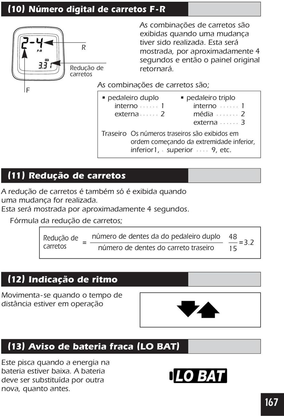 As combinações de carretos são; pedaleiro duplo pedaleiro triplo interno 1 interno 1 externa 2 média 2 externa 3 Traseiro Os números traseiros são exibidos em ordem começando da extremidade inferior,